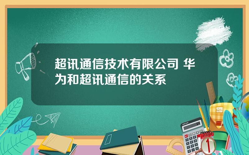 超讯通信技术有限公司 华为和超讯通信的关系